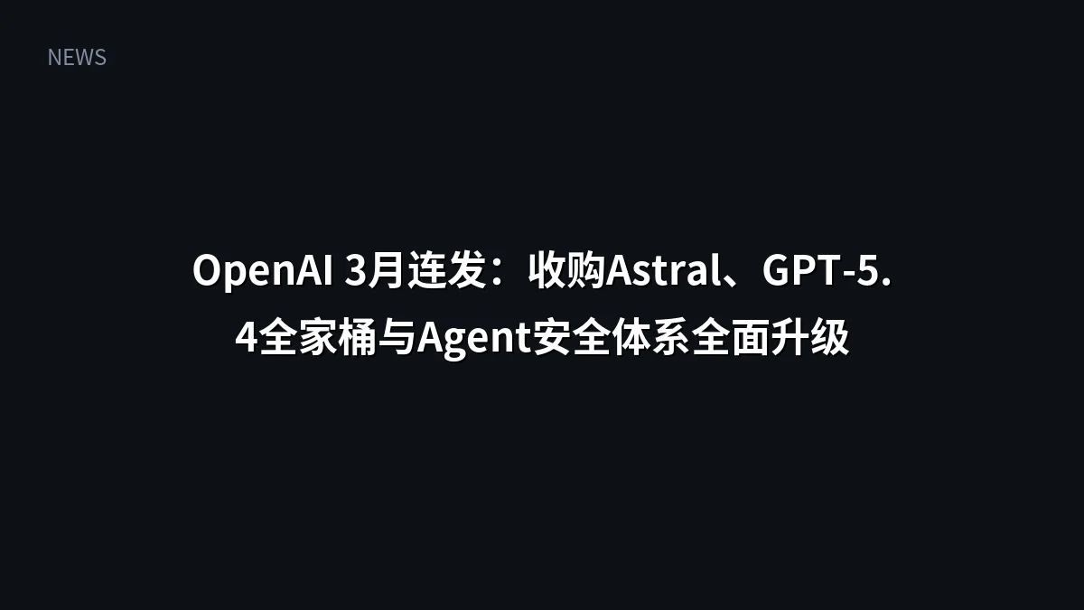 OpenAI 3月连发:收购Astral、GPT-5.4全家桶与Agent安全体系全面升级
