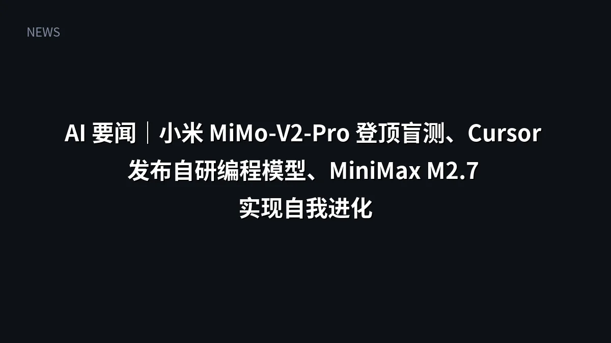 AI 要闻|小米 MiMo-V2-Pro 登顶盲测、Cursor 发布自研编程模型、MiniMax M2.7 实现自我进化