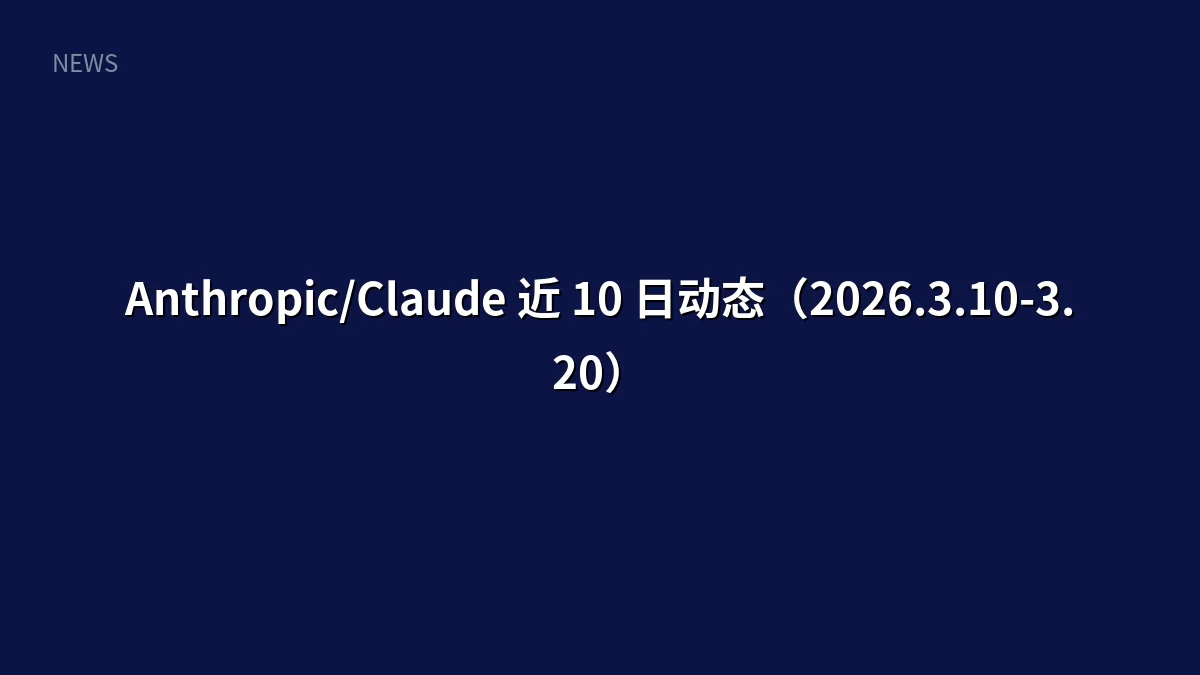 Anthropic/Claude 近 10 日动态(2026.3.10-3.20)